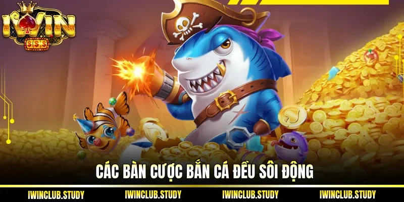 Các bàn cược bắn cá đều sôi động