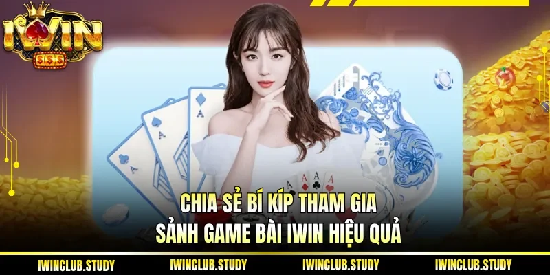 Chia sẻ bí kíp tham gia sảnh game bài IWIN hiệu quả