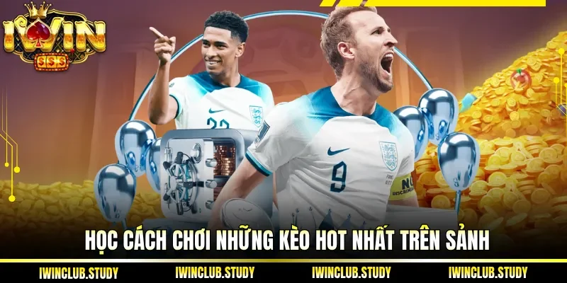 Học cách chơi những kèo hot nhất trên sảnh 