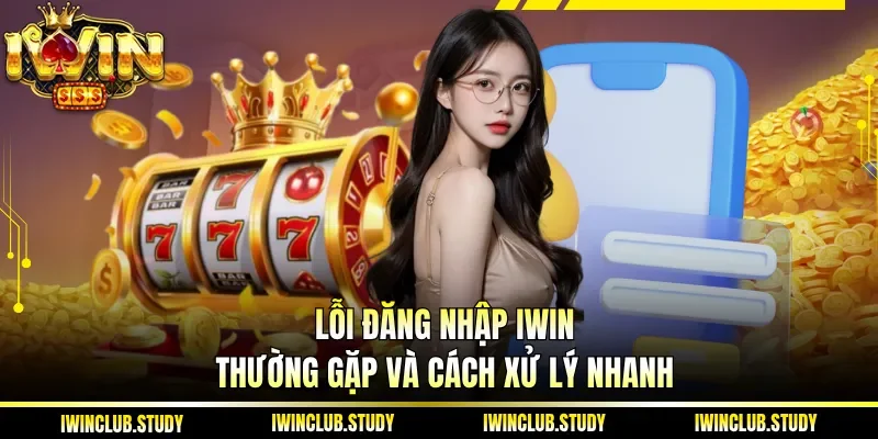 Lỗi Đăng Nhập IWIN thường gặp và cách xử lý nhanh