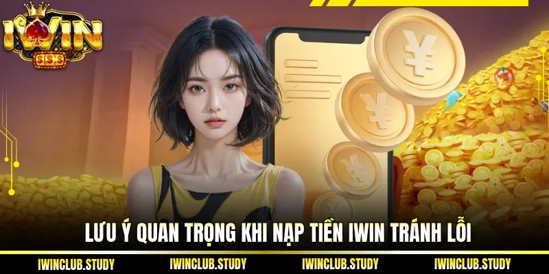 Lưu ý quan trọng khi Nạp Tiền IWIN tránh lỗi