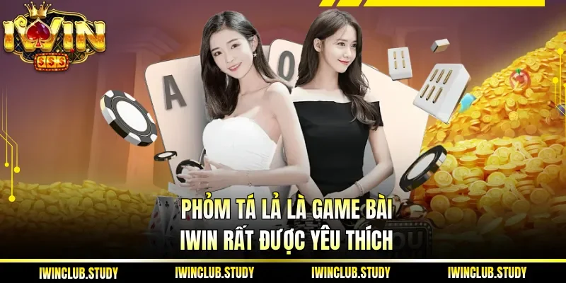 Phỏm tá lả là game bài IWIN rất được yêu thích