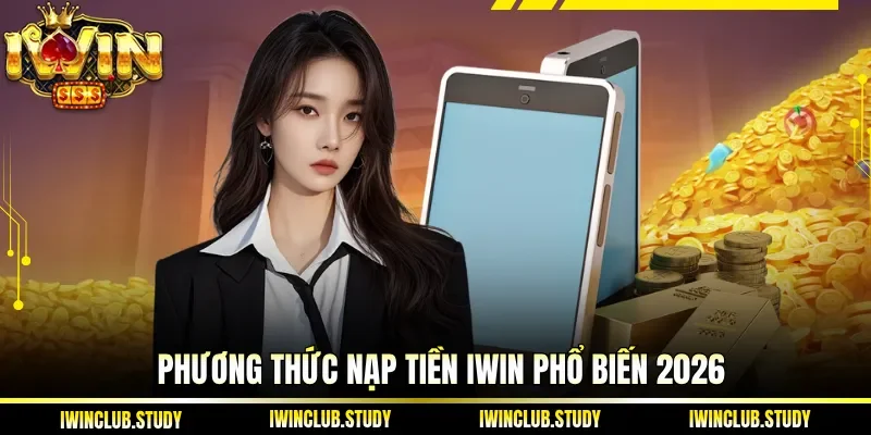Phương thức Nạp Tiền IWIN phổ biến 2026