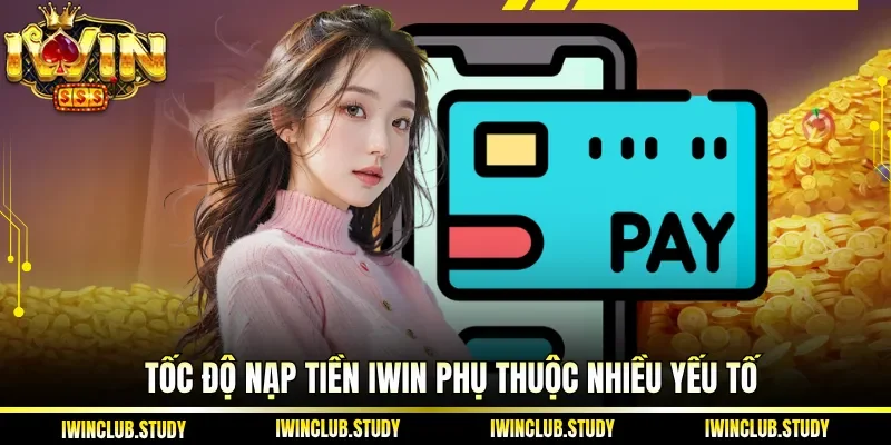 Tốc độ Nạp Tiền IWIN phụ thuộc nhiều yếu tố