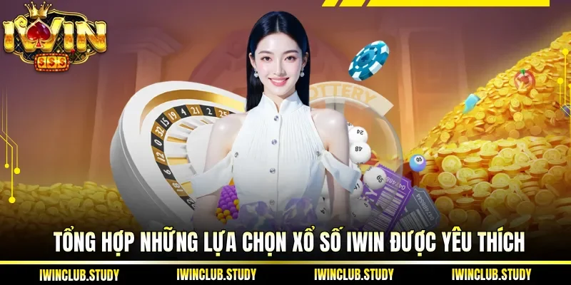 Tổng hợp những lựa chọn xổ số IWIN được yêu thích