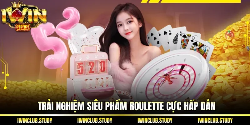 Trải nghiệm siêu phẩm Roulette cực hấp dẫn